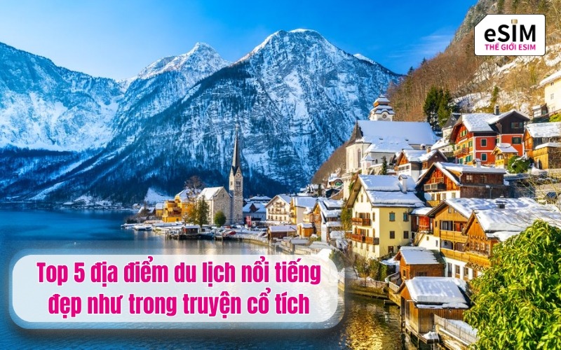 Top 5 địa điểm du lịch nổi tiếng đẹp như trong truyện cổ tích