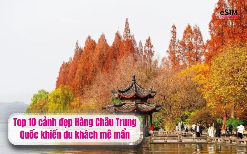 Top 10 cảnh đẹp Hàng Châu Trung Quốc khiến du khách mê mẩn
