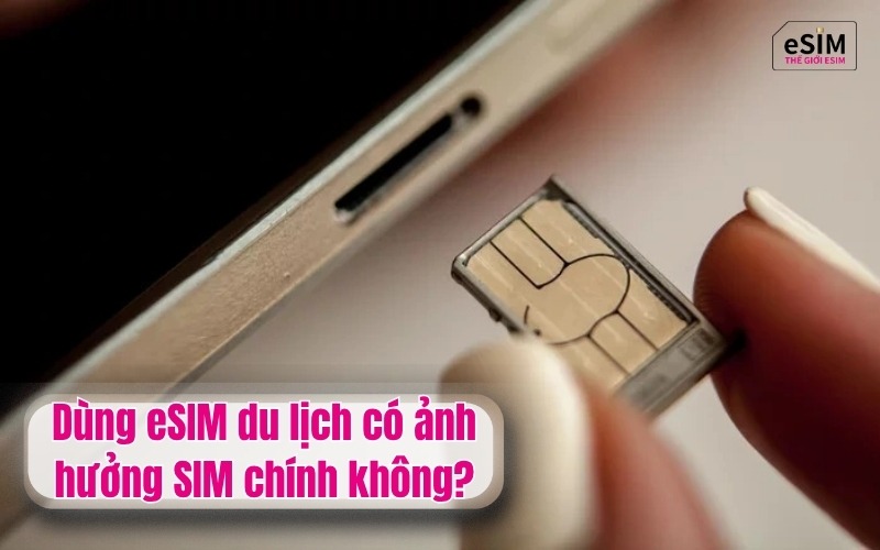 Dùng eSIM du lịch có ảnh hưởng SIM chính không?